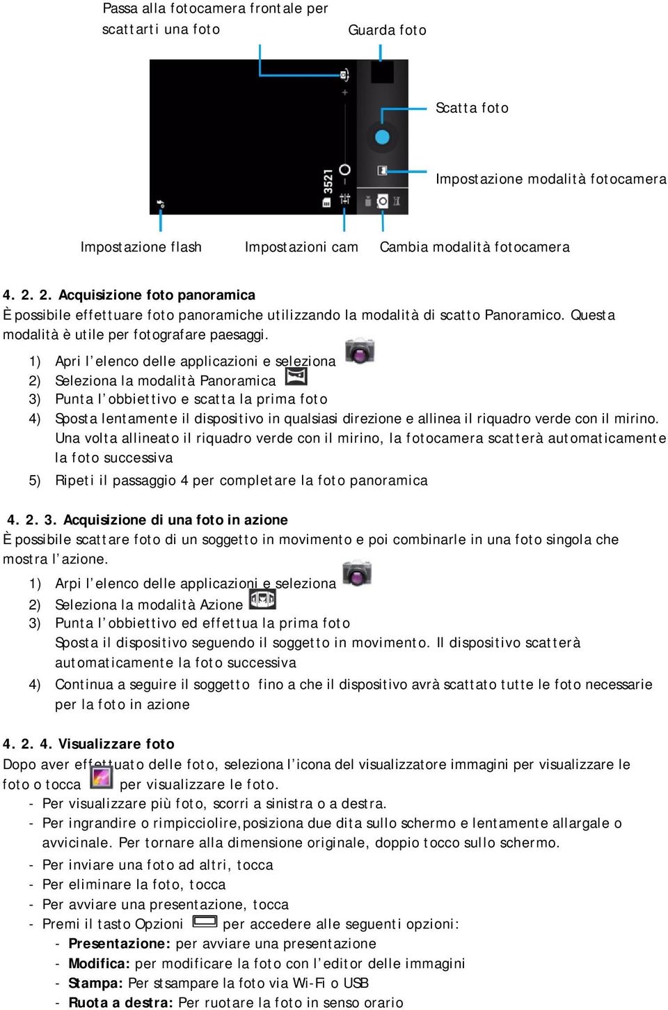 1) Apri l elenco delle applicazioni e seleziona 2) Seleziona la modalità Panoramica 3) Punta l obbiettivo e scatta la prima foto 4) Sposta lentamente il dispositivo in qualsiasi direzione e allinea