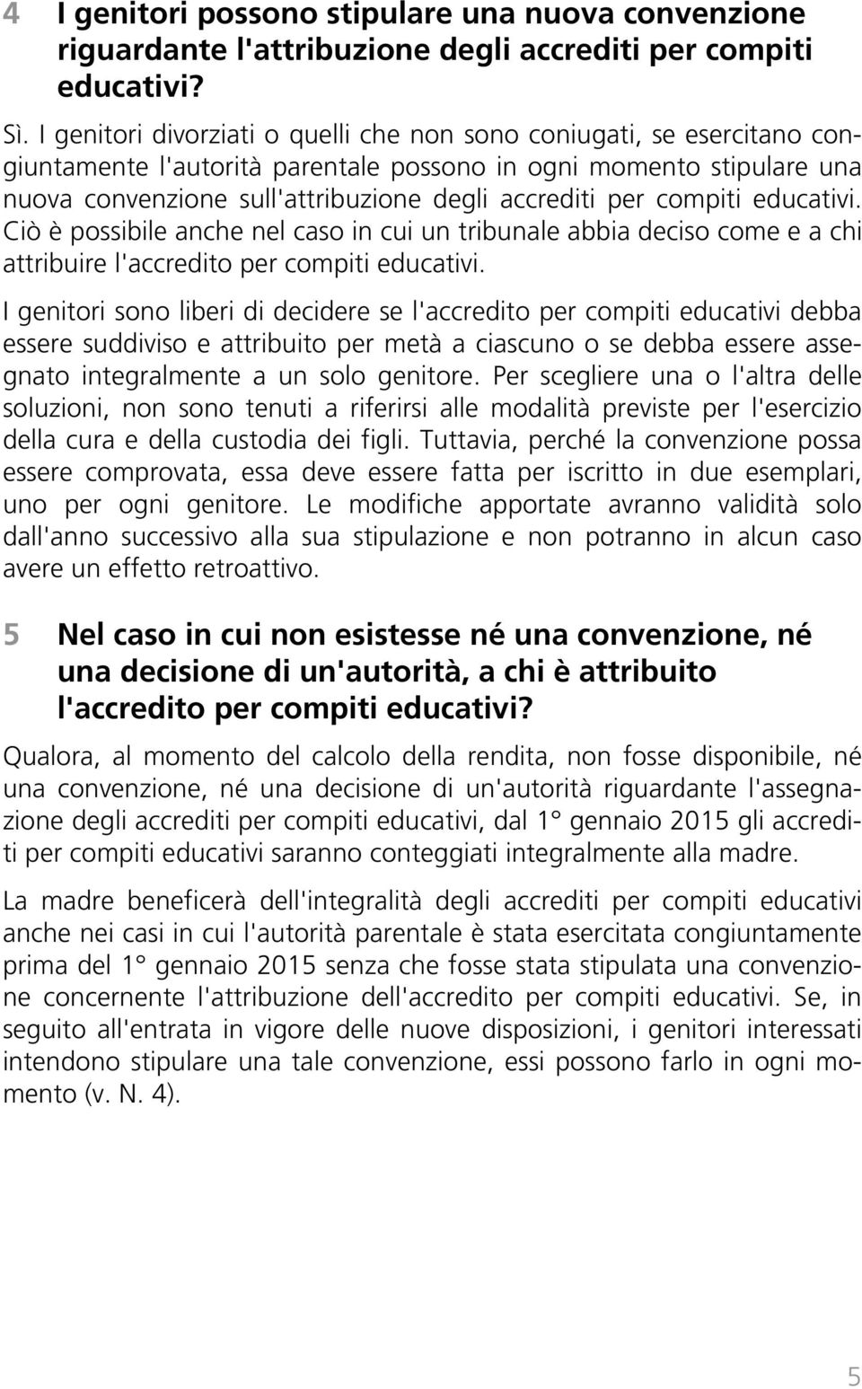 compiti educativi. Ciò è possibile anche nel caso in cui un tribunale abbia deciso come e a chi attribuire l'accredito per compiti educativi.