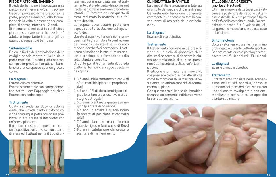 Sintomatologia Dolore a livello dell articolazione della caviglia specialmente a livello della parte mediale. Il piede piatto spesso, se non sempre, è sintomatico.