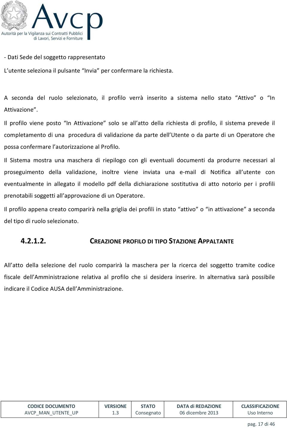 Il profilo viene posto In Attivazione solo se all atto della richiesta di profilo, il sistema prevede il completamento di una procedura di validazione da parte dell Utente o da parte di un Operatore