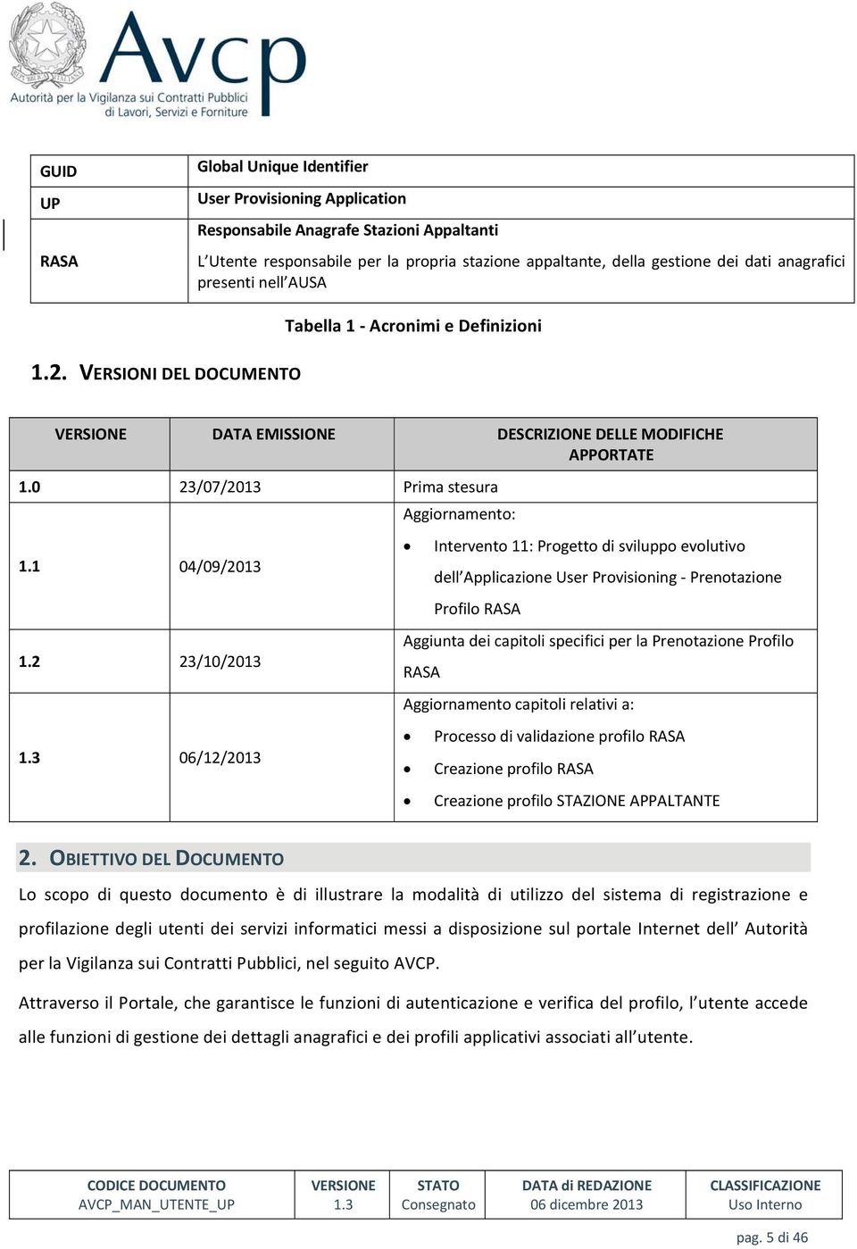 2 23/10/2013 06/12/2013 Aggiornamento: Intervento 11: Progetto di sviluppo evolutivo dell Applicazione User Provisioning Prenotazione Profilo RASA Aggiunta dei capitoli specifici per la Prenotazione