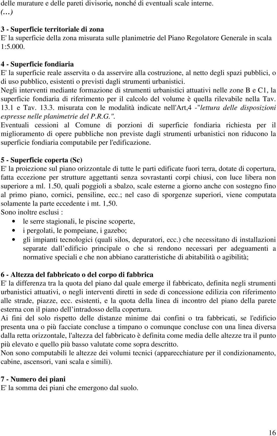 4 - Superficie fondiaria E' la superficie reale asservita o da asservire alla costruzione, al netto degli spazi pubblici, o di uso pubblico, esistenti o previsti dagli strumenti urbanistici.