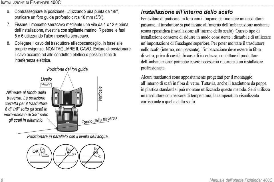 Collegare il cavo del trasduttore all ecoscandaglio, in base alle proprie esigenze. NON TAGLIARE IL CAVO.