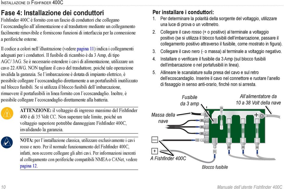 Il codice a colori nell illustrazione (vedere pagina 11) indica i collegamenti adeguati per i conduttori. Il fusibile di ricambio è da 3 Amp, di tipo AGC/ 3AG.