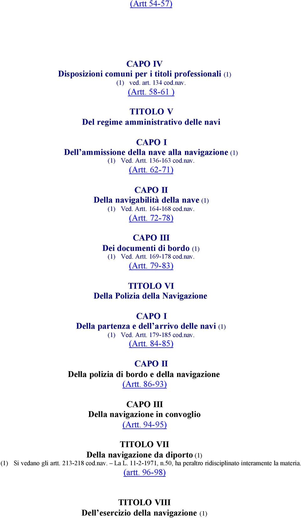 62-71) CAPO II Della navigabilità della nave (1) (1) Ved. Artt. 164-168 cod.nav. (Artt. 72-78) CAPO III Dei documenti di bordo (1) (1) Ved. Artt. 169-178 cod.nav. (Artt. 79-83) TITOLO VI Della Polizia della Navigazione CAPO I Della partenza e dell arrivo delle navi (1) (1) Ved.