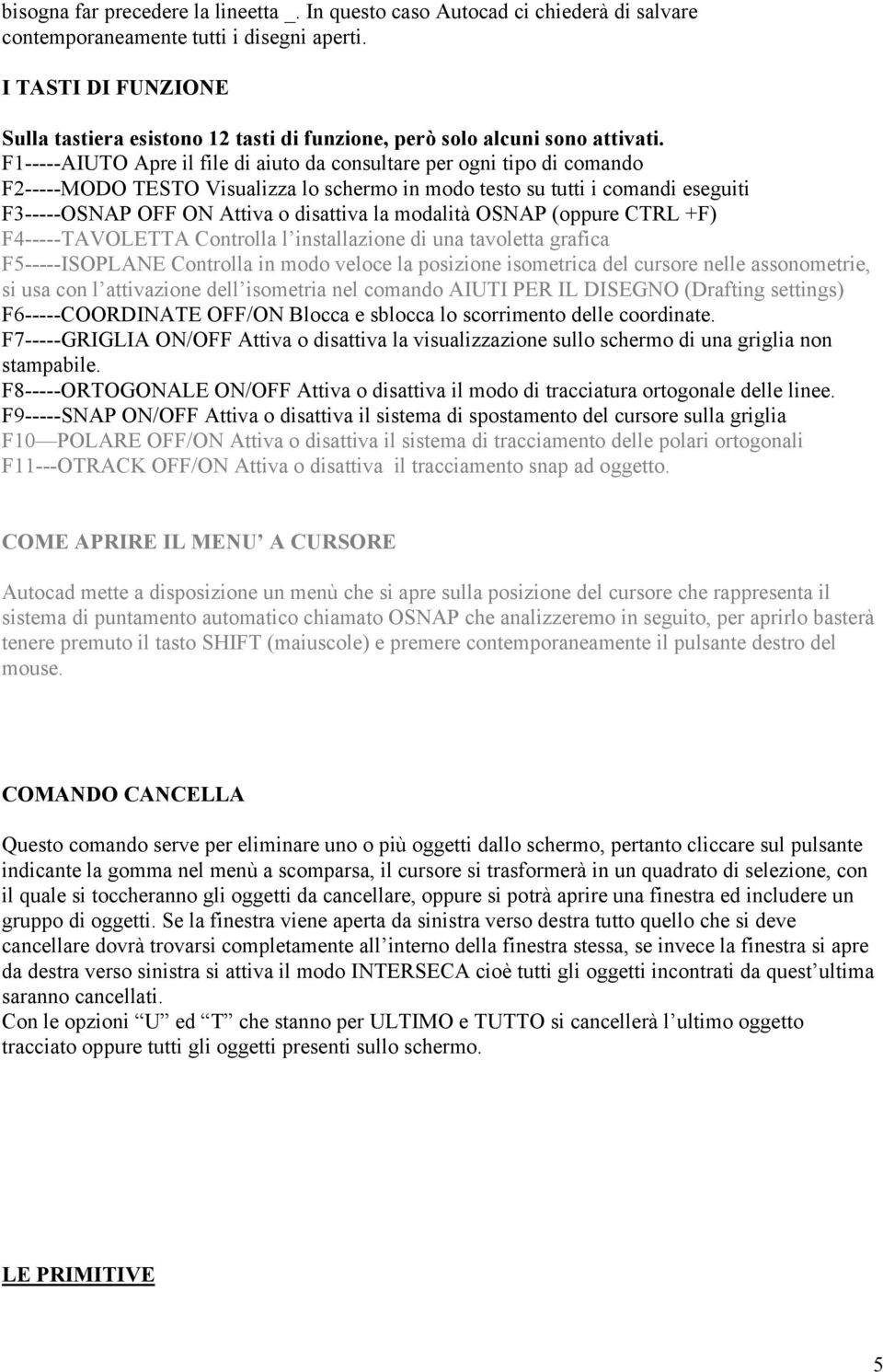 F1-----AIUTO Apre il file di aiuto da consultare per ogni tipo di comando F2-----MODO TESTO Visualizza lo schermo in modo testo su tutti i comandi eseguiti F3-----OSNAP OFF ON Attiva o disattiva la