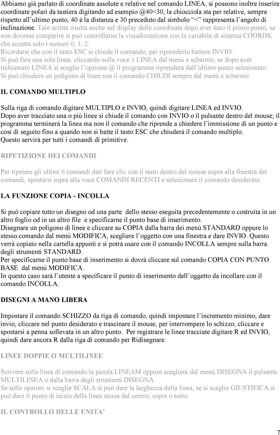 Tale scritta risulta anche nel display delle coordinate dopo aver dato il primo punto, se non dovesse comparire si può controllarne la visualizzazione con la variabile di sistema COORDS, che accetta