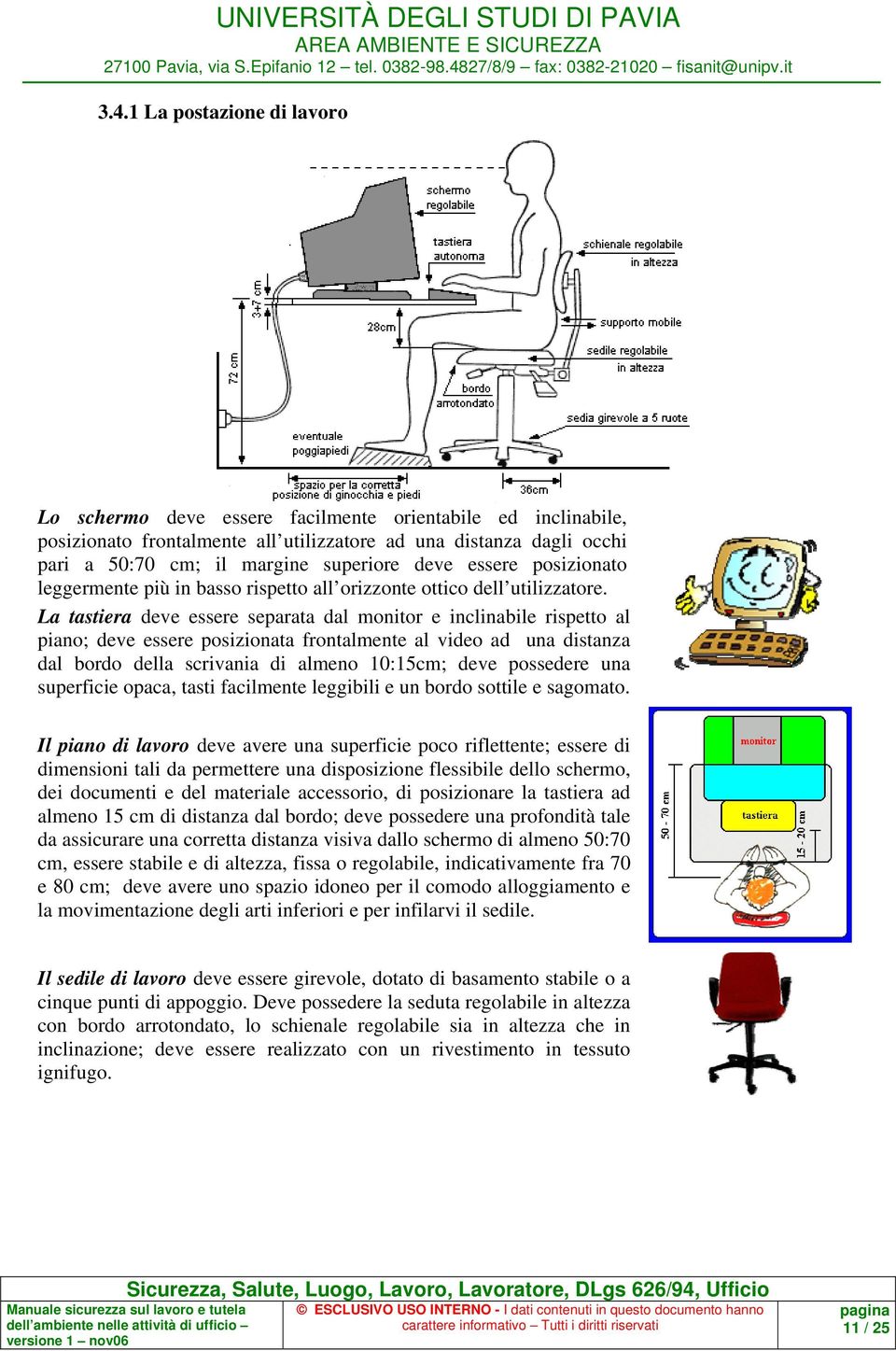 La tastiera deve essere separata dal monitor e inclinabile rispetto al piano; deve essere posizionata frontalmente al video ad una distanza dal bordo della scrivania di almeno 10:15cm; deve possedere