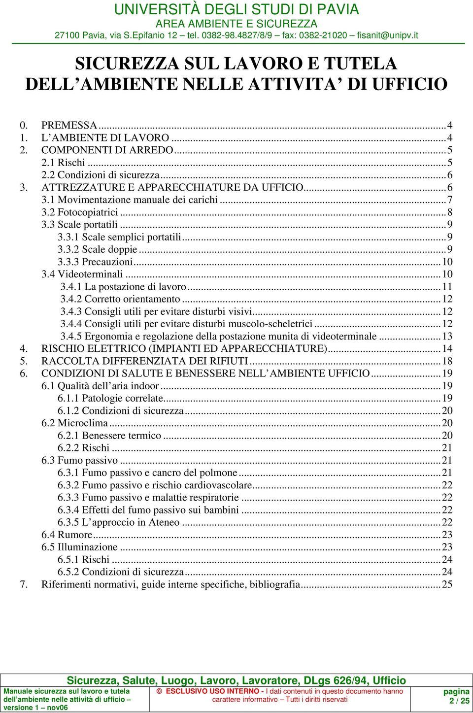 ..10 3.4 Videoterminali...10 3.4.1 La postazione di lavoro...11 3.4.2 Corretto orientamento...12 3.4.3 Consigli utili per evitare disturbi visivi...12 3.4.4 Consigli utili per evitare disturbi muscolo-scheletrici.