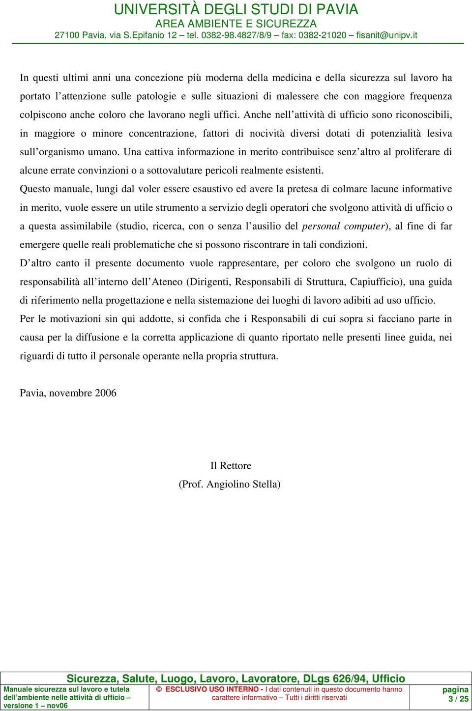 Anche nell attività di ufficio sono riconoscibili, in maggiore o minore concentrazione, fattori di nocività diversi dotati di potenzialità lesiva sull organismo umano.