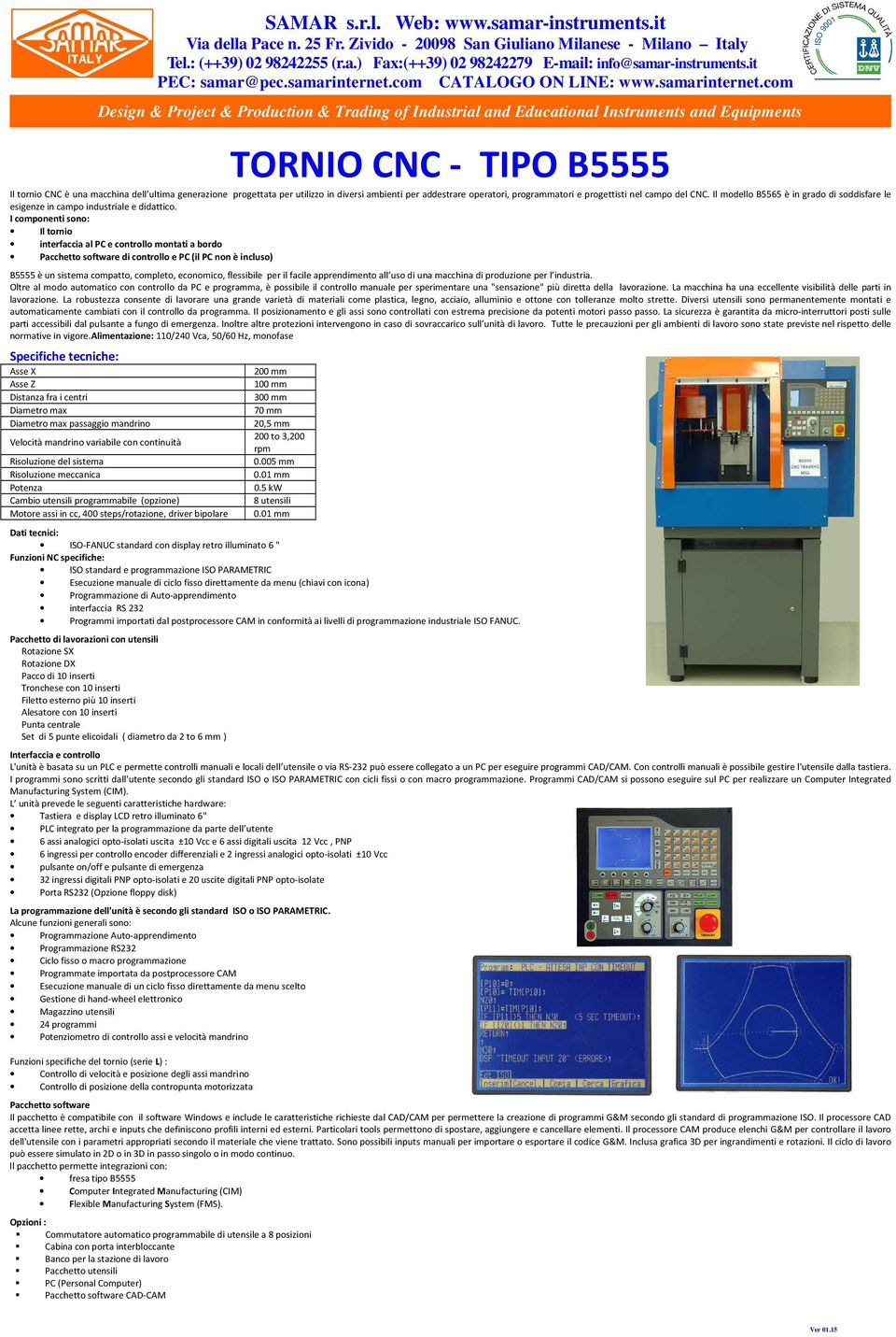 I componenti sono: Il tornio interfaccia al PC e controllo montati a bordo Pacchetto software di controllo e PC (il PC non è incluso) B5555 è un sistema compatto, completo, economico, flessibile per