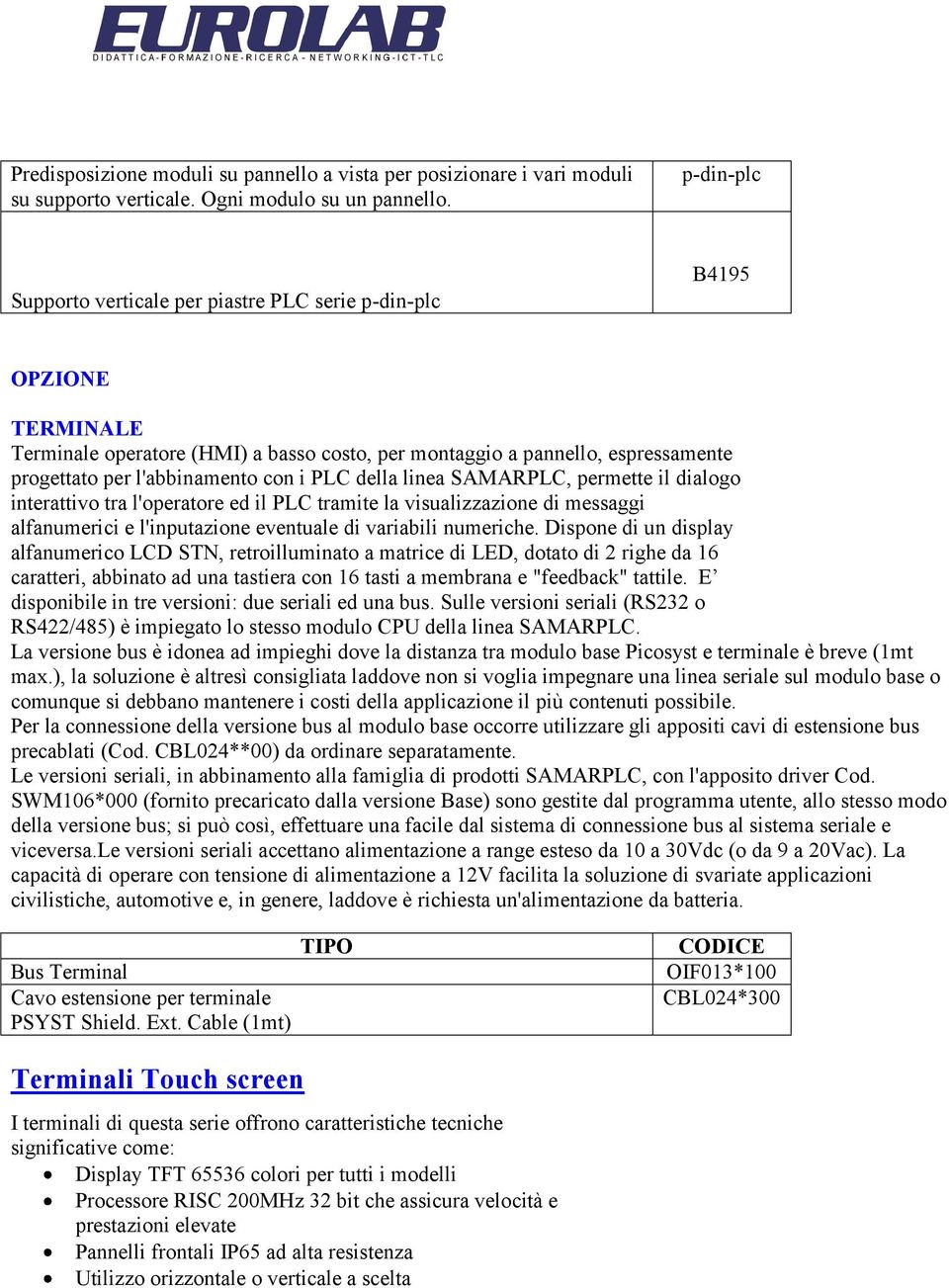 i PLC della linea SAMARPLC, permette il dialogo interattivo tra l'operatore ed il PLC tramite la visualizzazione di messaggi alfanumerici e l'inputazione eventuale di variabili numeriche.