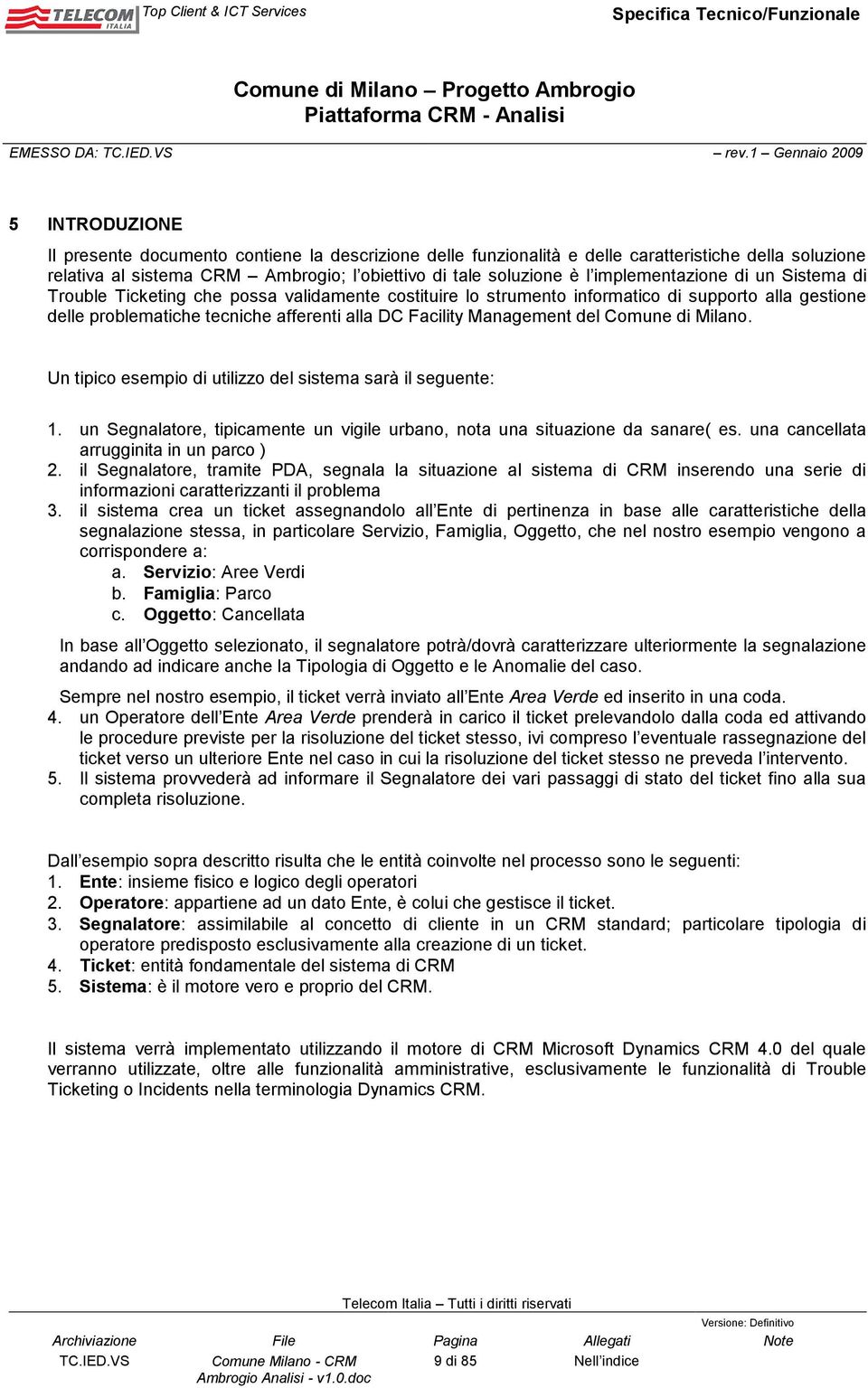 Management del Comune di Milano. Un tipico esempio di utilizzo del sistema sarà il seguente: 1. un Segnalatore, tipicamente un vigile urbano, nota una situazione da sanare( es.