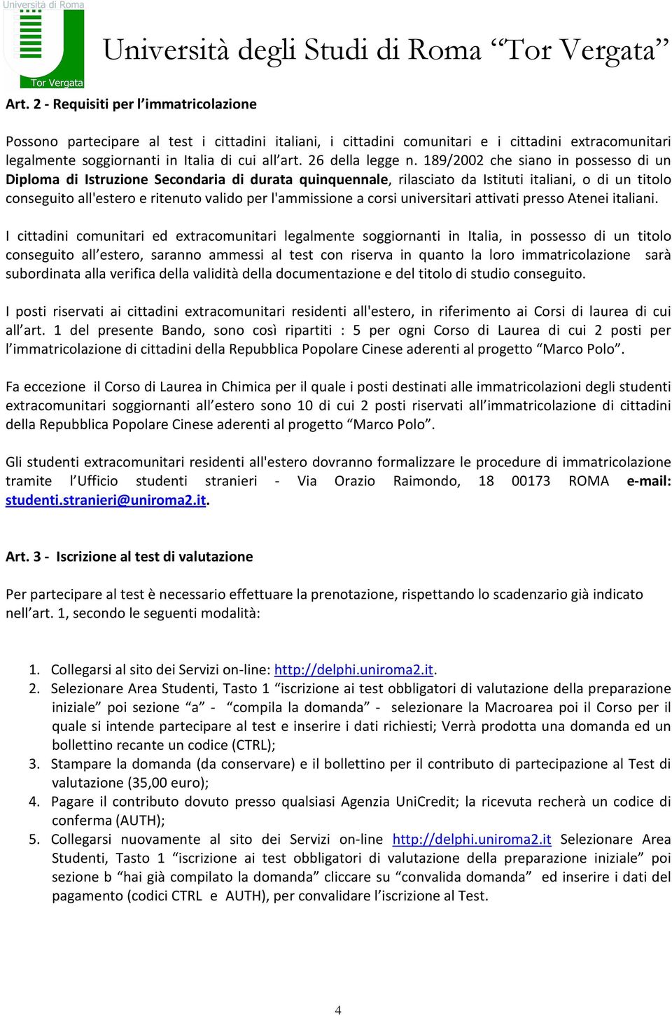 189/2002 che siano in possesso di un Diploma di Istruzione Secondaria di durata quinquennale, rilasciato da Istituti italiani, o di un titolo conseguito all'estero e ritenuto valido per l'ammissione