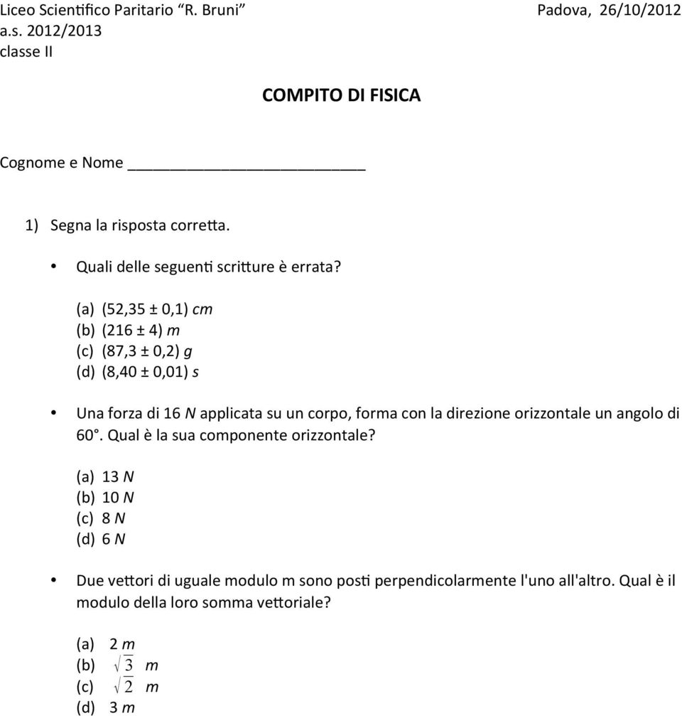 (a) (52,35 ± 0,1) cm (b) (216 ± 4) m (c) (87,3 ± 0,2) g (d) (8,40 ± 0,01) s Una forza di 16 N applicata su un corpo, forma con la