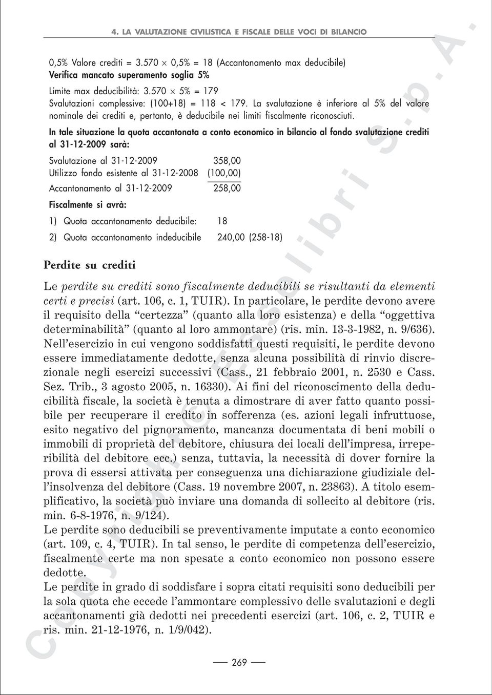 In tale situazione la quota accantonata a conto economico in bilancio al fondo svalutazione crediti al 31-12-2009 sarà: Svalutazione al 31-12-2009 358,00 Utilizzo fondo esistente al 31-12-2008