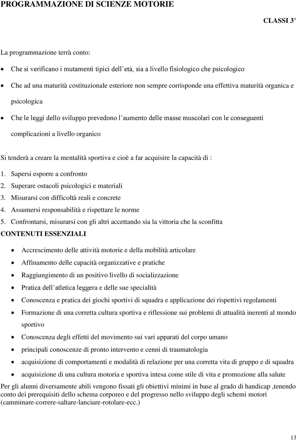 organico Si tenderà a creare la mentalità sportiva e cioè a far acquisire la capacità di : 1. Sapersi esporre a confronto 2. Superare ostacoli psicologici e materiali 3.