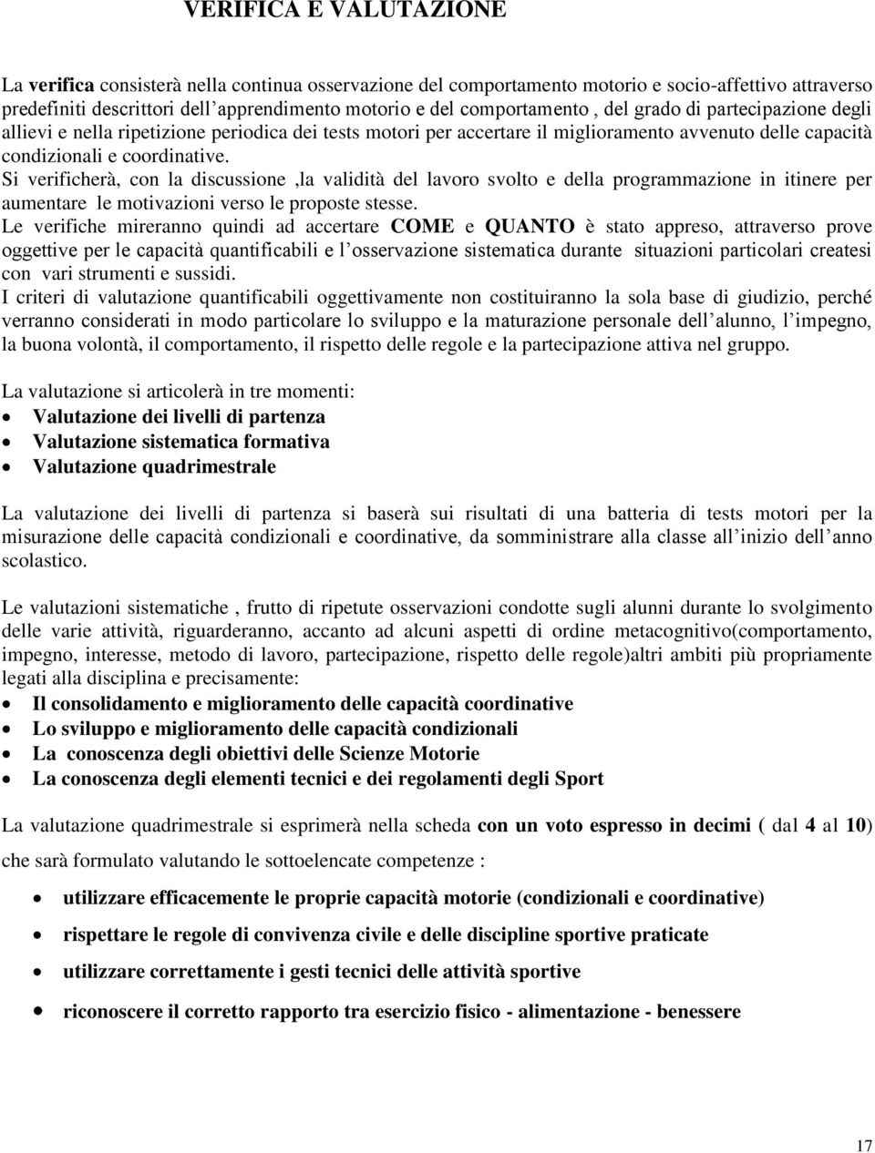 Si verificherà, con la discussione,la validità del lavoro svolto e della programmazione in itinere per aumentare le motivazioni verso le proposte stesse.