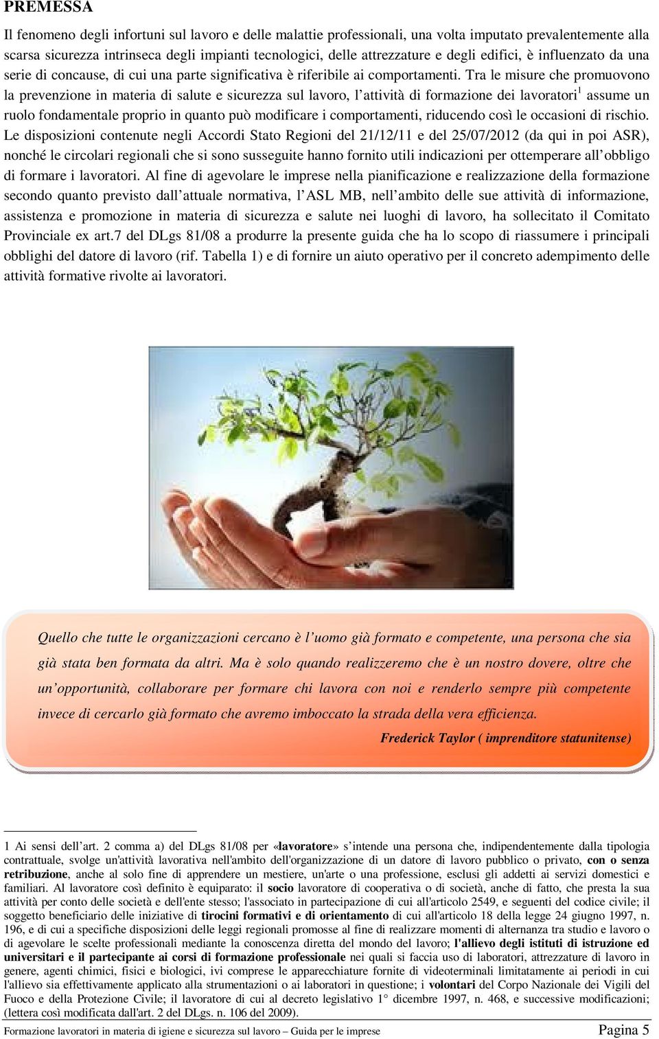 Tra le misure che promuovono la prevenzione in materia di salute e sicurezza sul lavoro, l attività di formazione dei lavoratori 1 assume un ruolo fondamentale proprio in quanto può modificare i