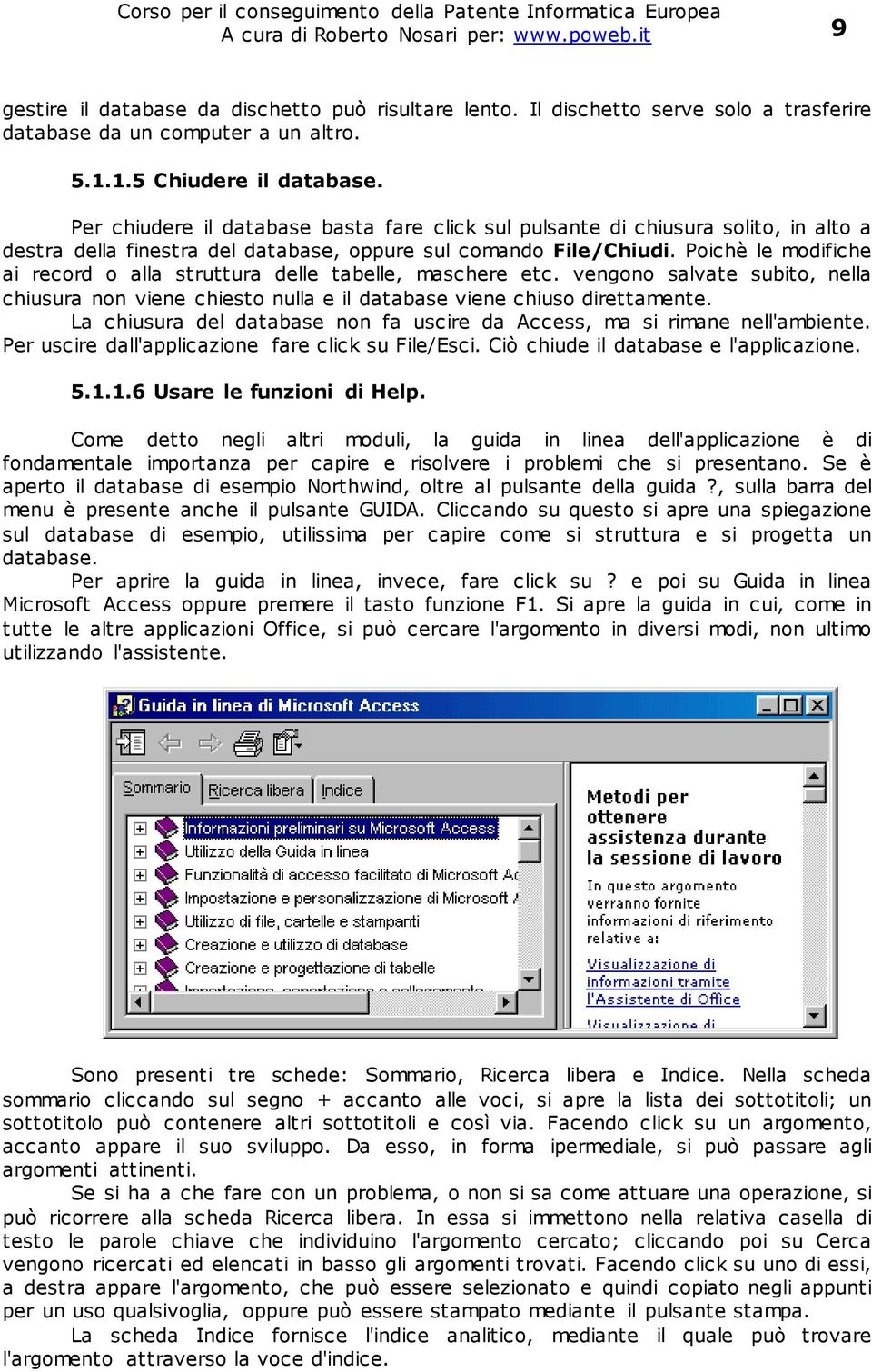 Poichè le modifiche ai record o alla struttura delle tabelle, maschere etc. vengono salvate subito, nella chiusura non viene chiesto nulla e il database viene chiuso direttamente.