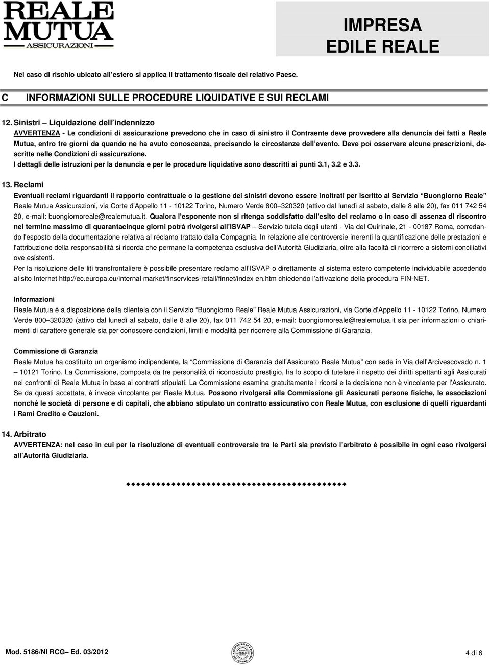 giorni da quando ne ha avuto conoscenza, precisando le circostanze dell evento. Deve poi osservare alcune prescrizioni, descritte nelle Condizioni di assicurazione.