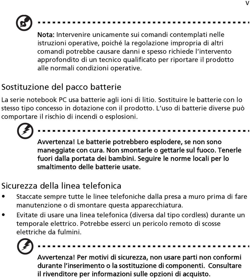 Sostituire le batterie con lo stesso tipo concesso in dotazione con il prodotto. L uso di batterie diverse può comportare il rischio di incendi o esplosioni. Avvertenza!