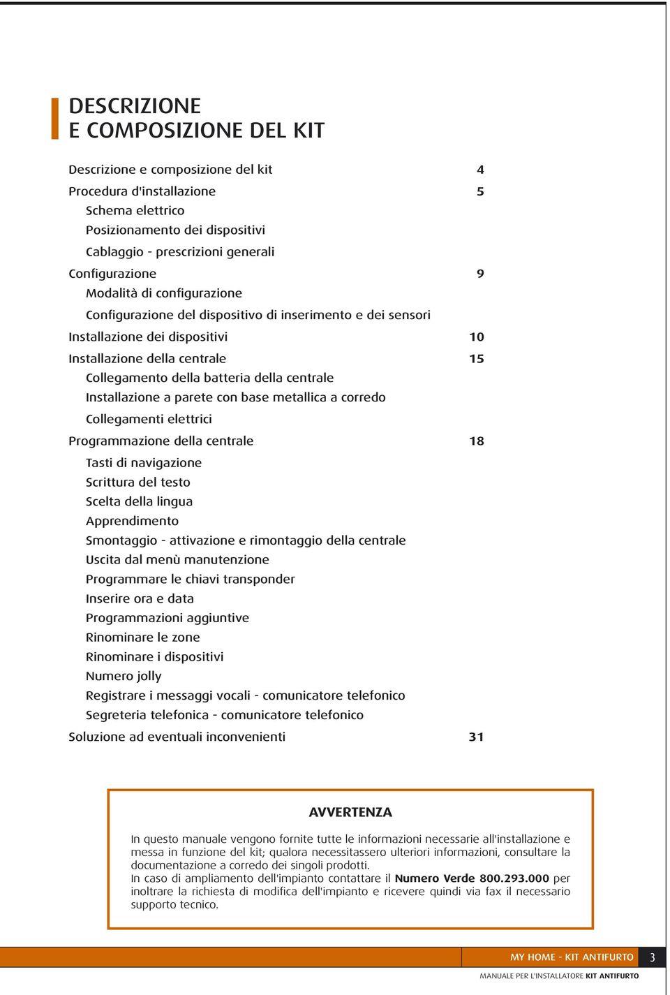 Installazione a parete con base metallica a corredo Collegamenti elettrici Programmazione della centrale 8 Tasti di navigazione Scrittura del testo Scelta della lingua Apprendimento Smontaggio -