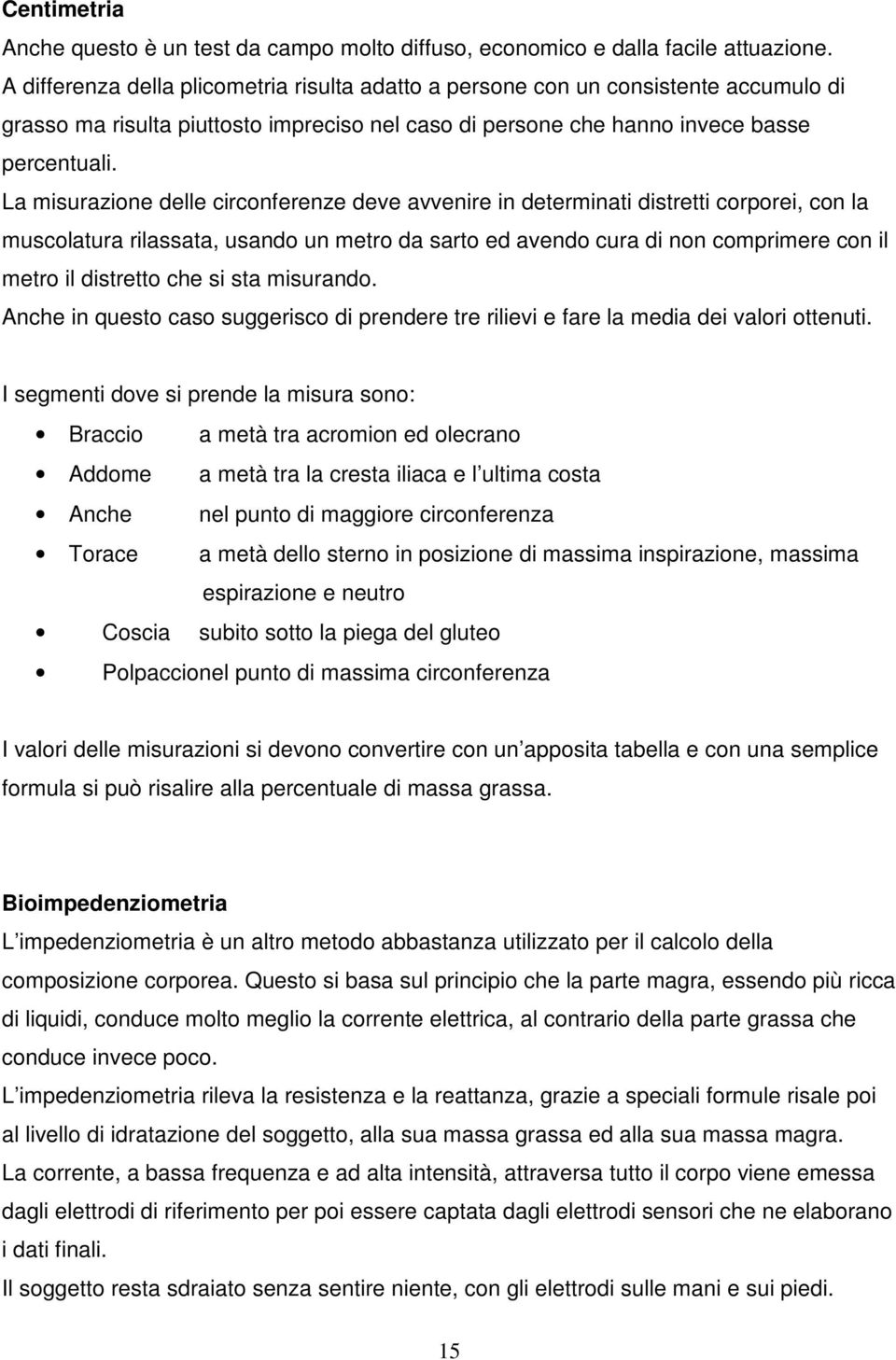 La misurazione delle circonferenze deve avvenire in determinati distretti corporei, con la muscolatura rilassata, usando un metro da sarto ed avendo cura di non comprimere con il metro il distretto