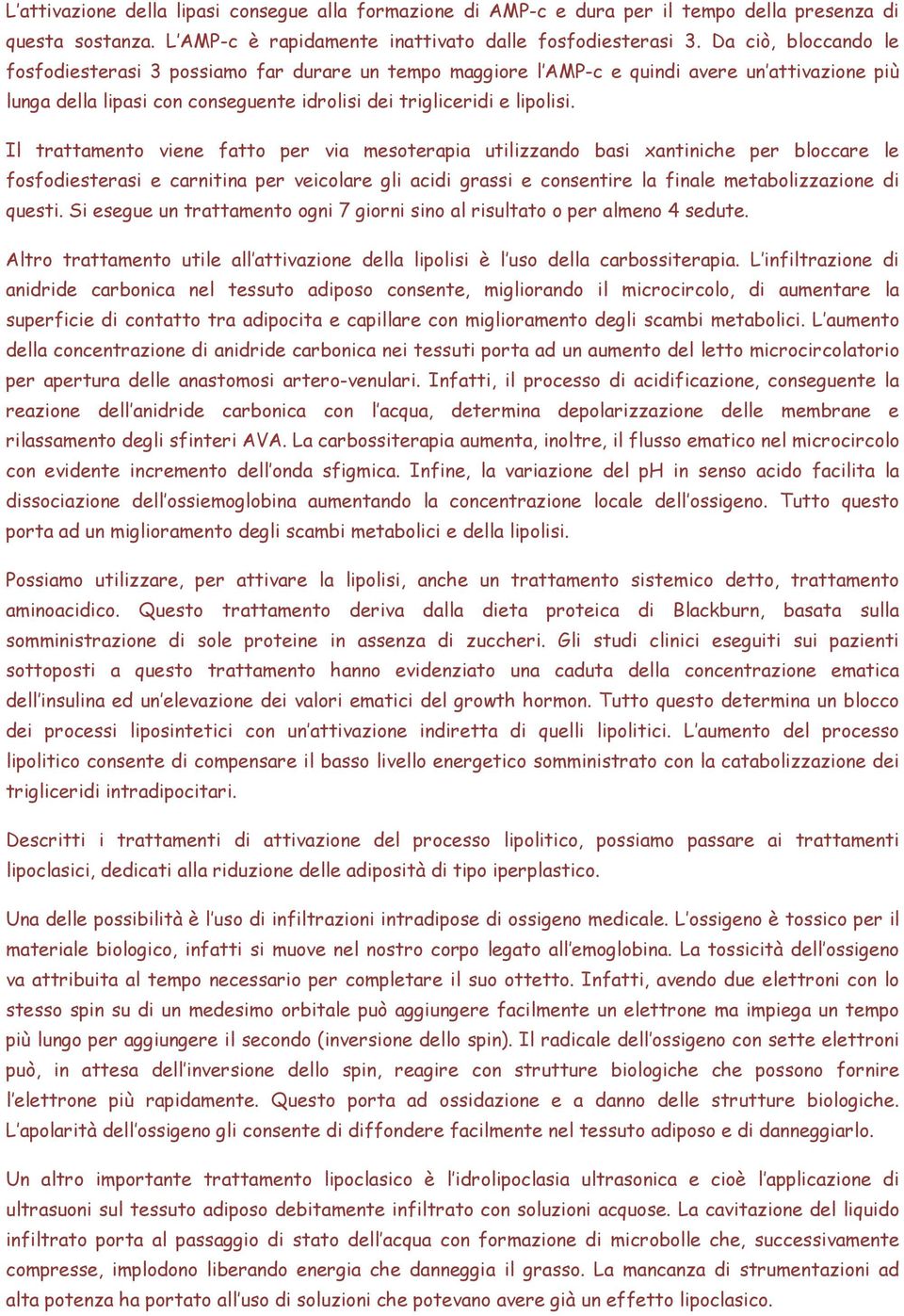 Il trattamento viene fatto per via mesoterapia utilizzando basi xantiniche per bloccare le fosfodiesterasi e carnitina per veicolare gli acidi grassi e consentire la finale metabolizzazione di questi.