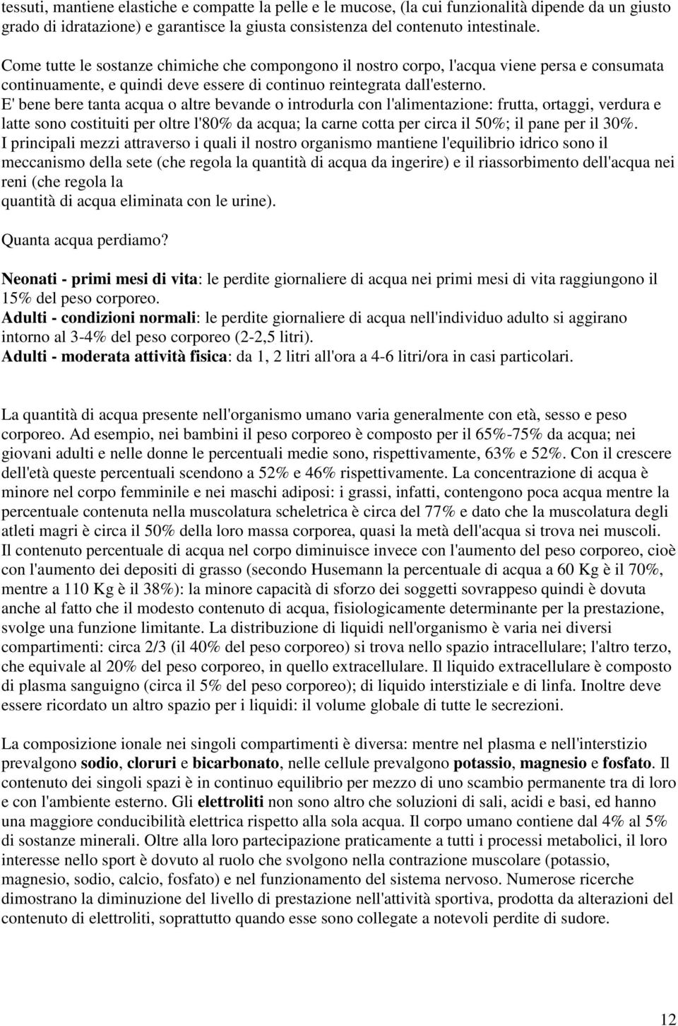 E' bene bere tanta acqua o altre bevande o introdurla con l'alimentazione: frutta, ortaggi, verdura e latte sono costituiti per oltre l'80% da acqua; la carne cotta per circa il 50%; il pane per il