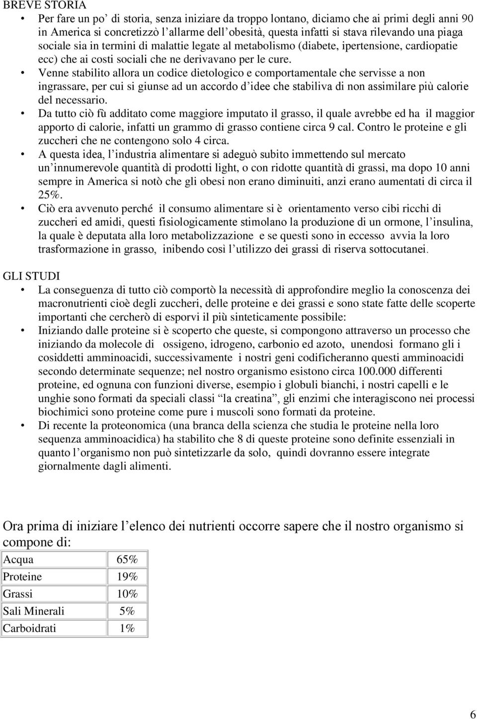 Venne stabilito allora un codice dietologico e comportamentale che servisse a non ingrassare, per cui si giunse ad un accordo d idee che stabiliva di non assimilare più calorie del necessario.