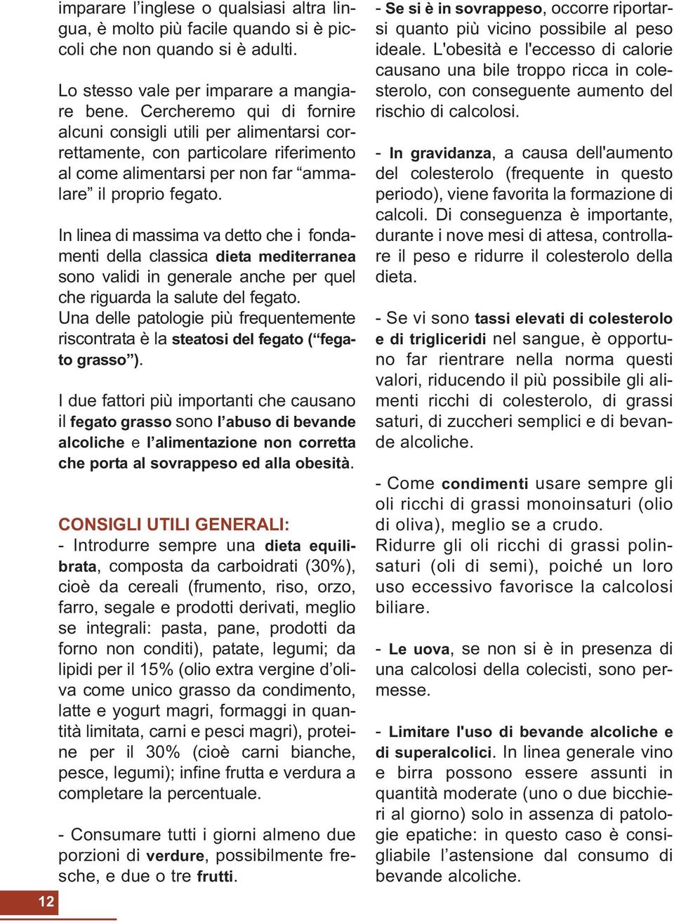 In linea di massima va detto che i fondamenti della classica dieta mediterranea sono validi in generale anche per quel che riguarda la salute del fegato.