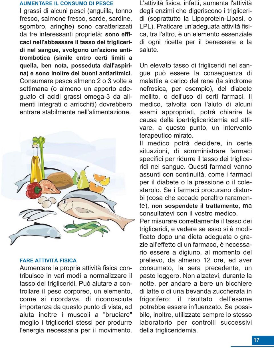 Consumare pesce almeno 2 o 3 volte a settimana (o almeno un apporto adeguato di acidi grassi omega-3 da alimenti integrati o arricchiti) dovrebbero entrare stabilmente nell alimentazione.