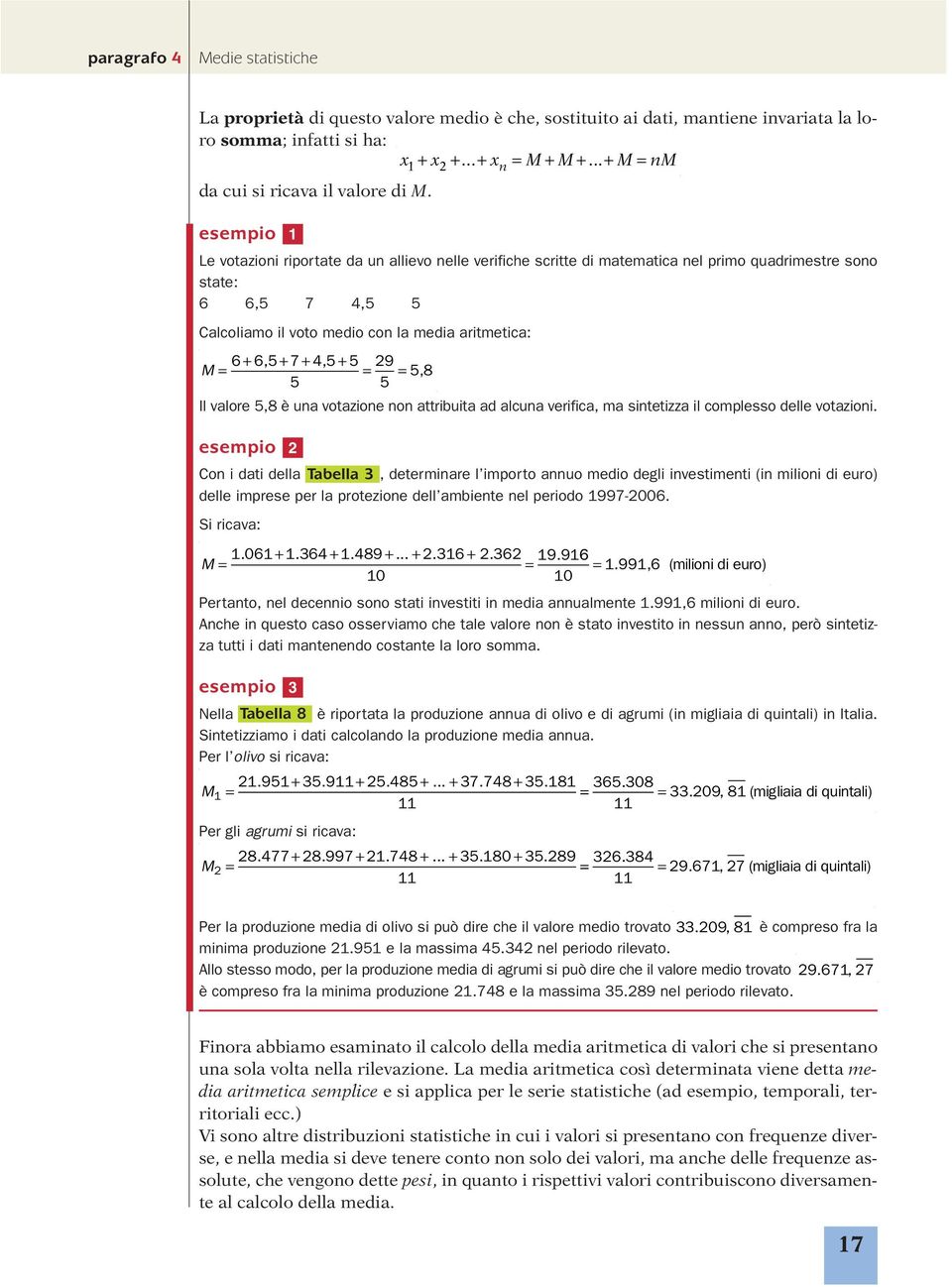 esempio Le votazioni riportate da un allievo nelle verifiche scritte di matematica nel primo quadrimestre sono state: 6 6,5 7 4,5 5 Calcoliamo il voto medio con la media aritmetica: 6 M = + 6,5 + 7 +