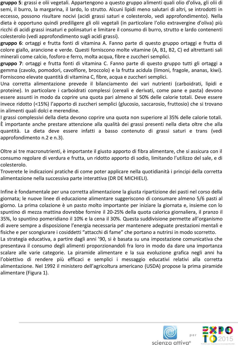 Nella dieta è opportuno quindi prediligere gli olii vegetali (in particolare l olio extravergine d'oliva) più ricchi di acidi grassi insaturi e polinsaturi e limitare il consumo di burro, strutto e