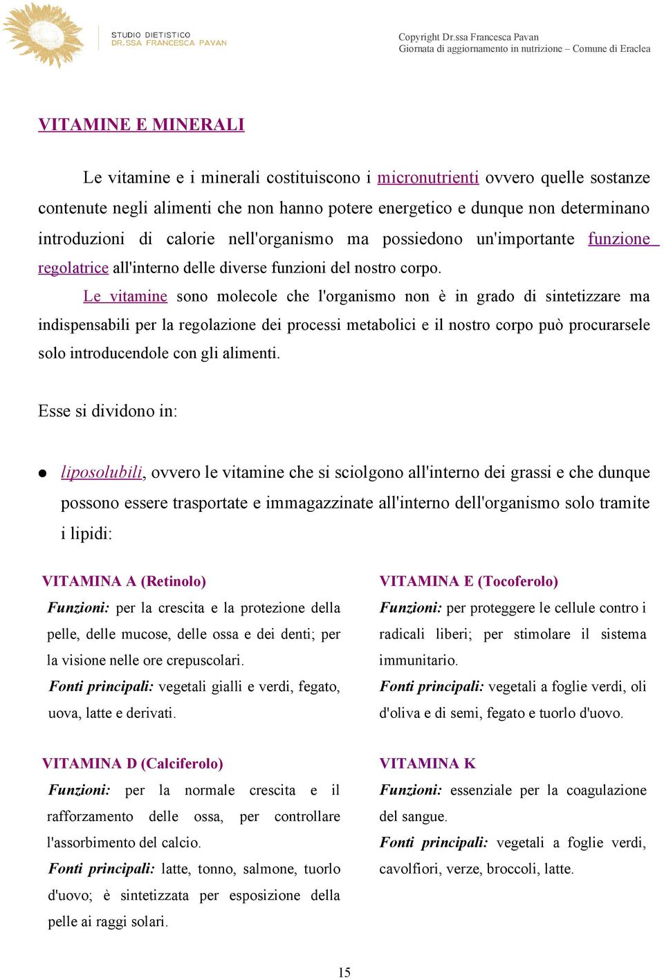 Le vitamine sono molecole che l'organismo non è in grado di sintetizzare ma indispensabili per la regolazione dei processi metabolici e il nostro corpo può procurarsele solo introducendole con gli