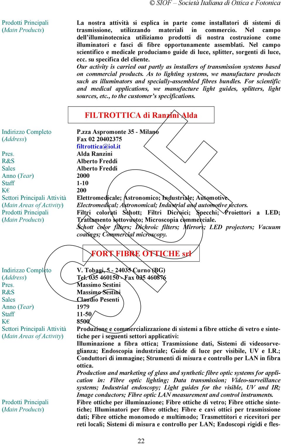 Nel campo scientifico e medicale produciamo guide di luce, splitter, sorgenti di luce, ecc. su specifica del cliente.