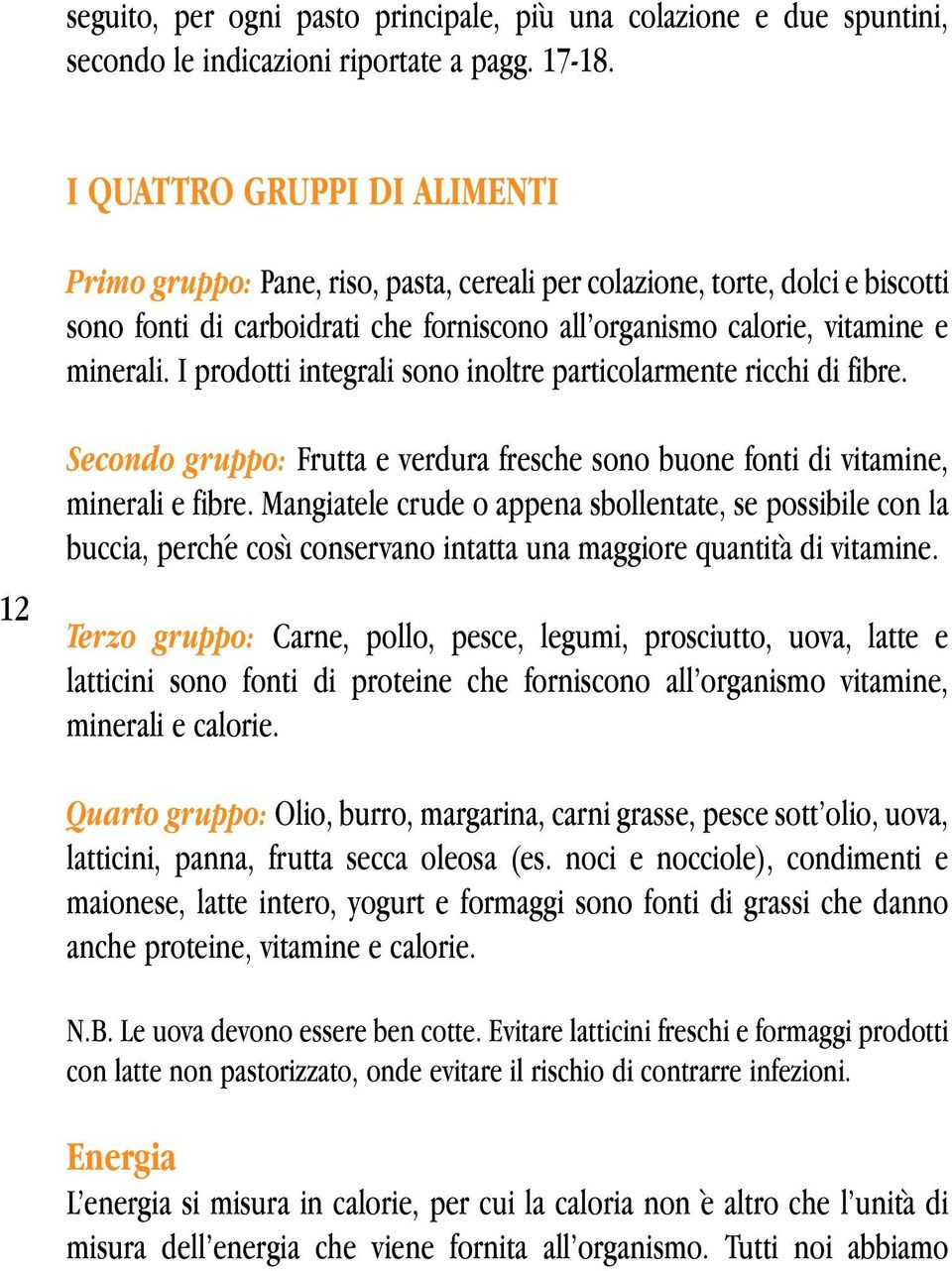 I prodotti integrali sono inoltre particolarmente ricchi di fibre. 12 Secondo gruppo: Frutta e verdura fresche sono buone fonti di vitamine, minerali e fibre.