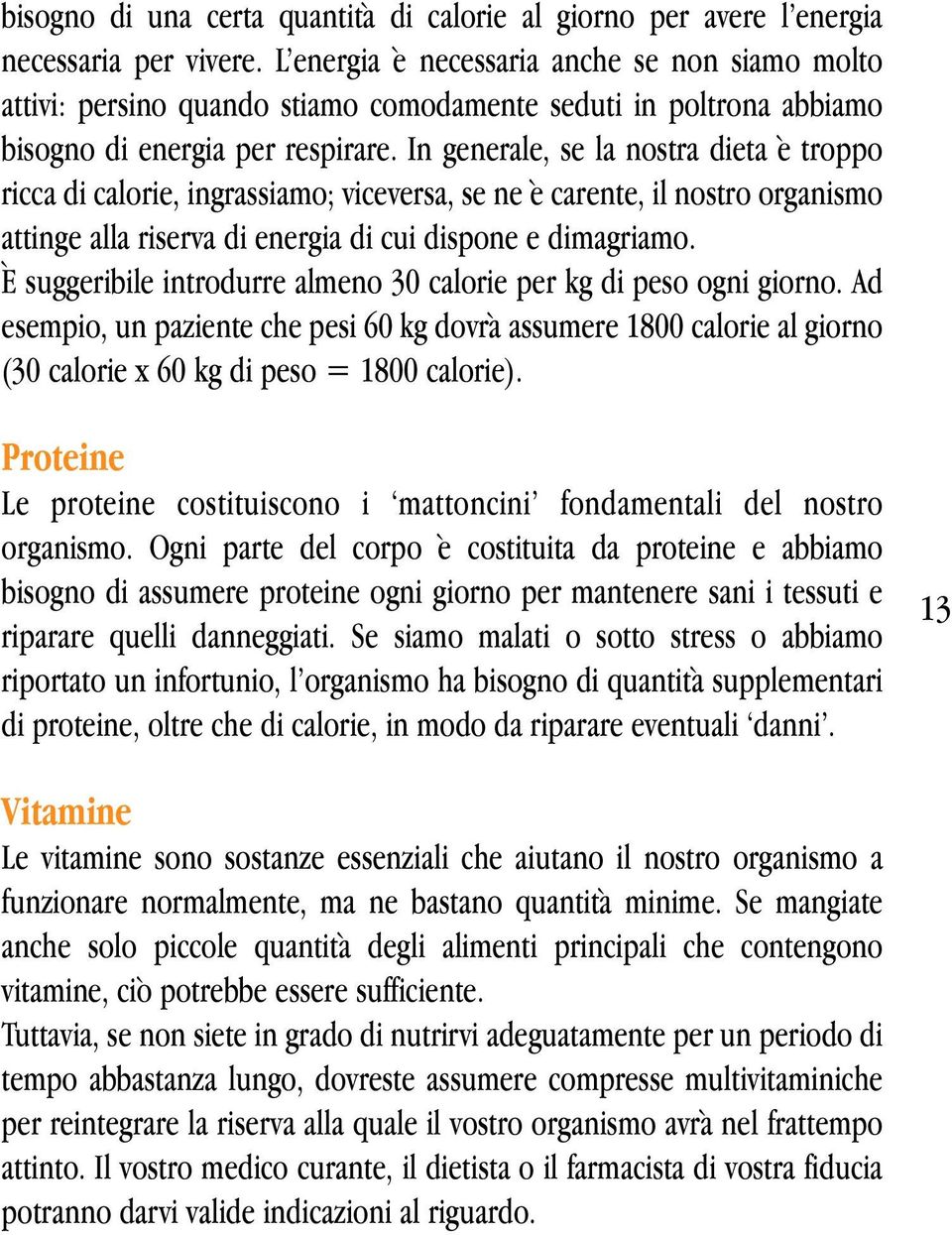 In generale, se la nostra dieta è troppo ricca di calorie, ingrassiamo; viceversa, se ne è carente, il nostro organismo attinge alla riserva di energia di cui dispone e dimagriamo.