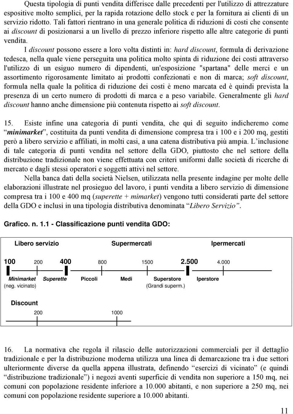 Tali fattori rientrano in una generale politica di riduzioni di costi che consente ai discount di posizionarsi a un livello di prezzo inferiore rispetto alle altre categorie di punti vendita.