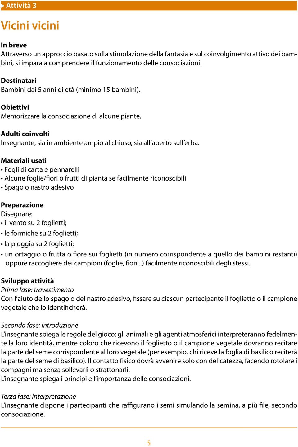 Fogli di carta e pennarelli Alcune foglie/fiori o frutti di pianta se facilmente riconoscibili Spago o nastro adesivo Preparazione Disegnare: il vento su 2 foglietti; le formiche su 2 foglietti; la