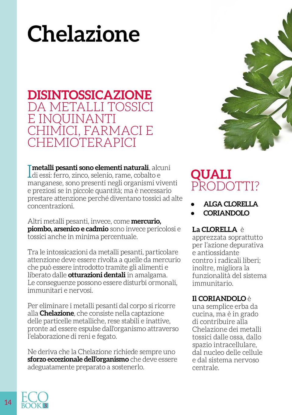 Altri metalli pesanti, invece, come mercurio, piombo, arsenico e cadmio sono invece pericolosi e tossici anche in minima percentuale.