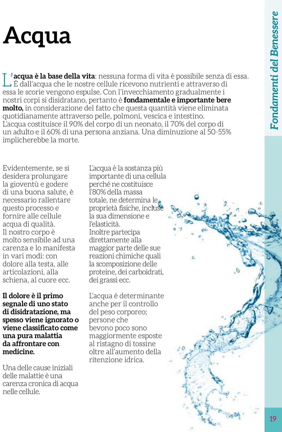 attraverso pelle, polmoni, vescica e intestino. L acqua costituisce il 90% del corpo di un neonato, il 70% del corpo di un adulto e il 60% di una persona anziana.