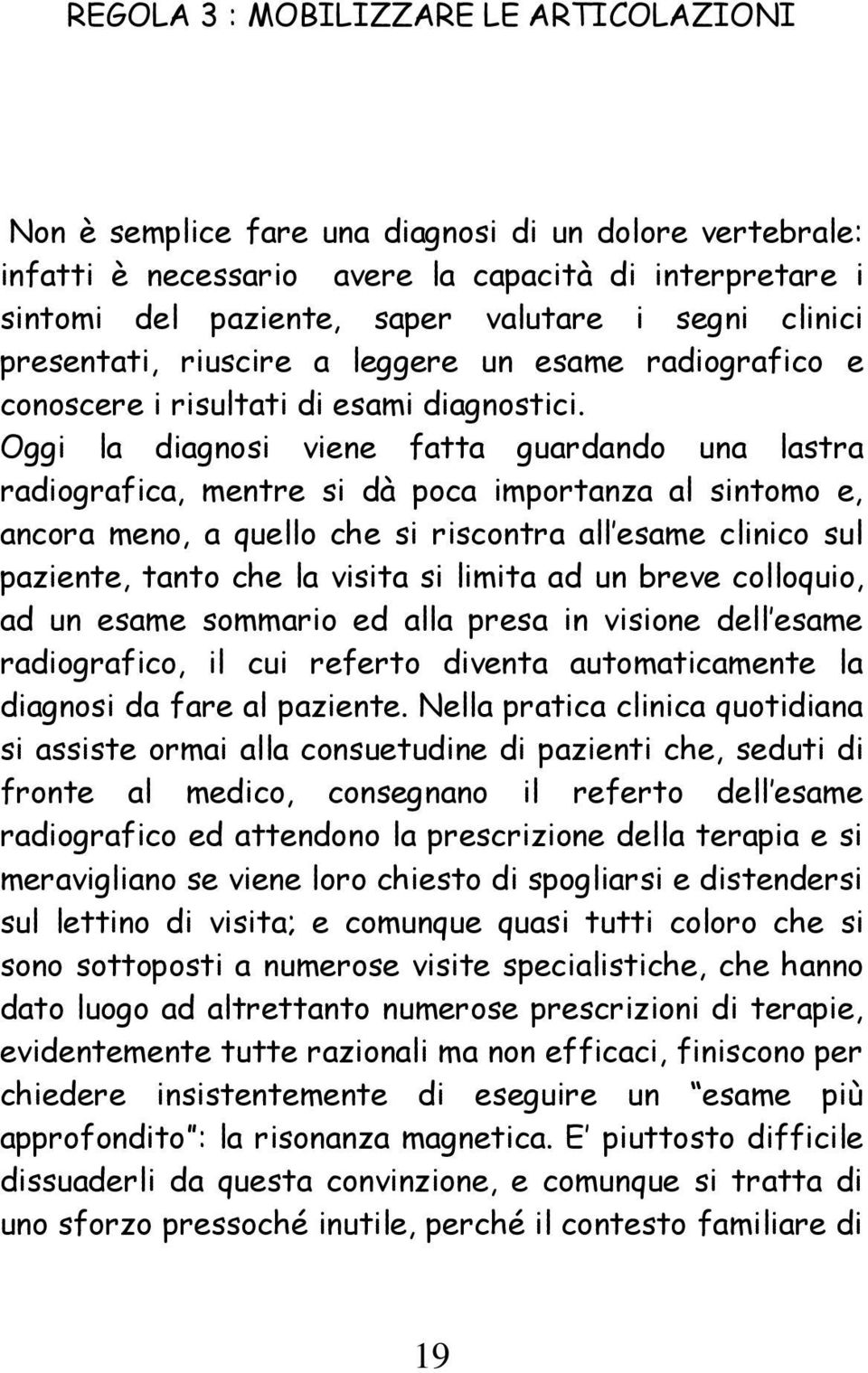 Oggi la diagnosi viene fatta guardando una lastra radiografica, mentre si dà poca importanza al sintomo e, ancora meno, a quello che si riscontra all esame clinico sul paziente, tanto che la visita