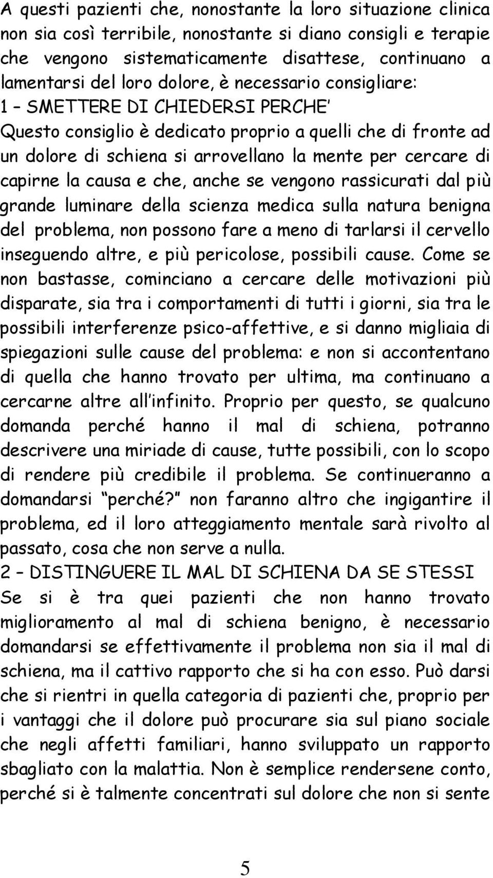 causa e che, anche se vengono rassicurati dal più grande luminare della scienza medica sulla natura benigna del problema, non possono fare a meno di tarlarsi il cervello inseguendo altre, e più