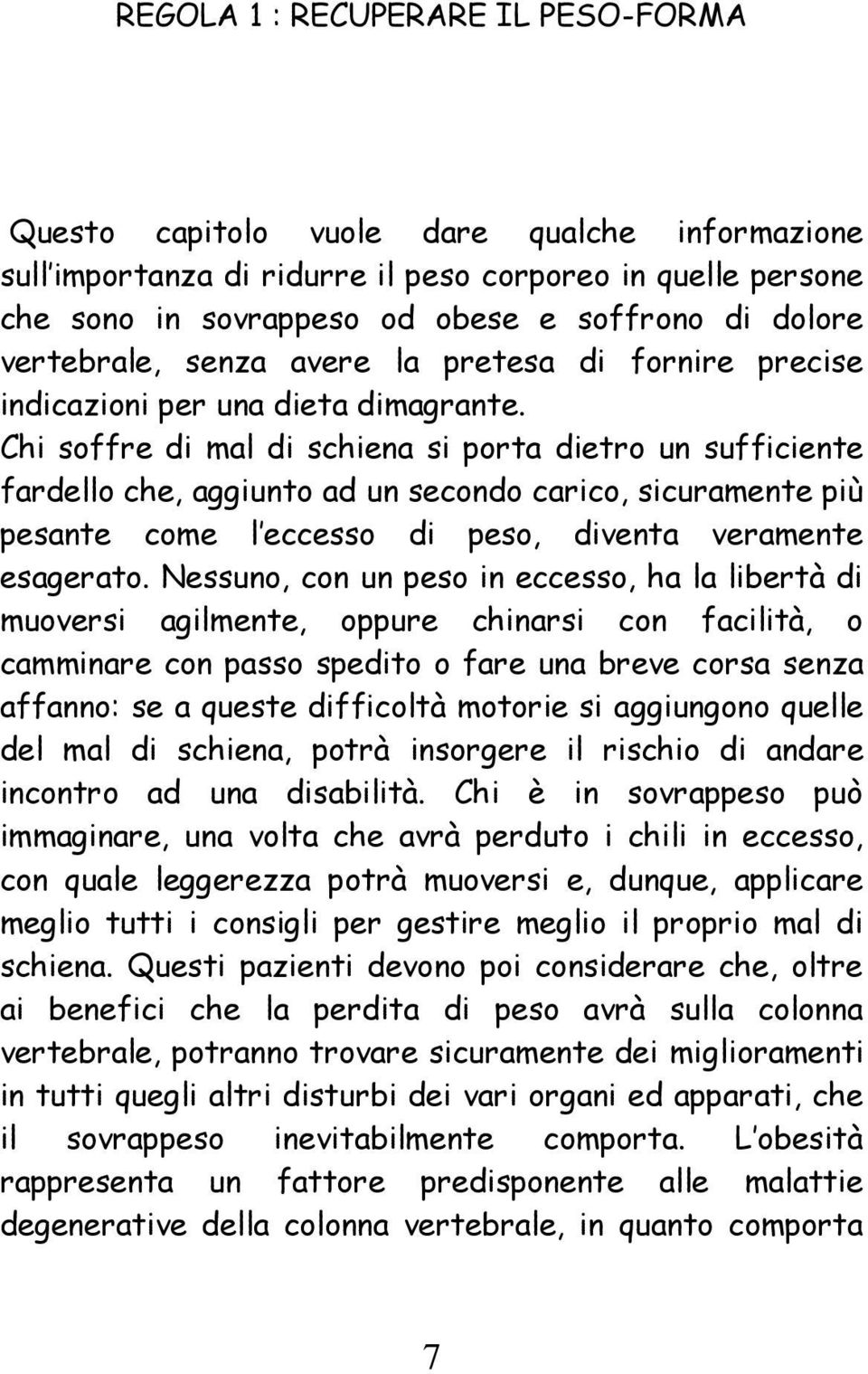 Chi soffre di mal di schiena si porta dietro un sufficiente fardello che, aggiunto ad un secondo carico, sicuramente più pesante come l eccesso di peso, diventa veramente esagerato.