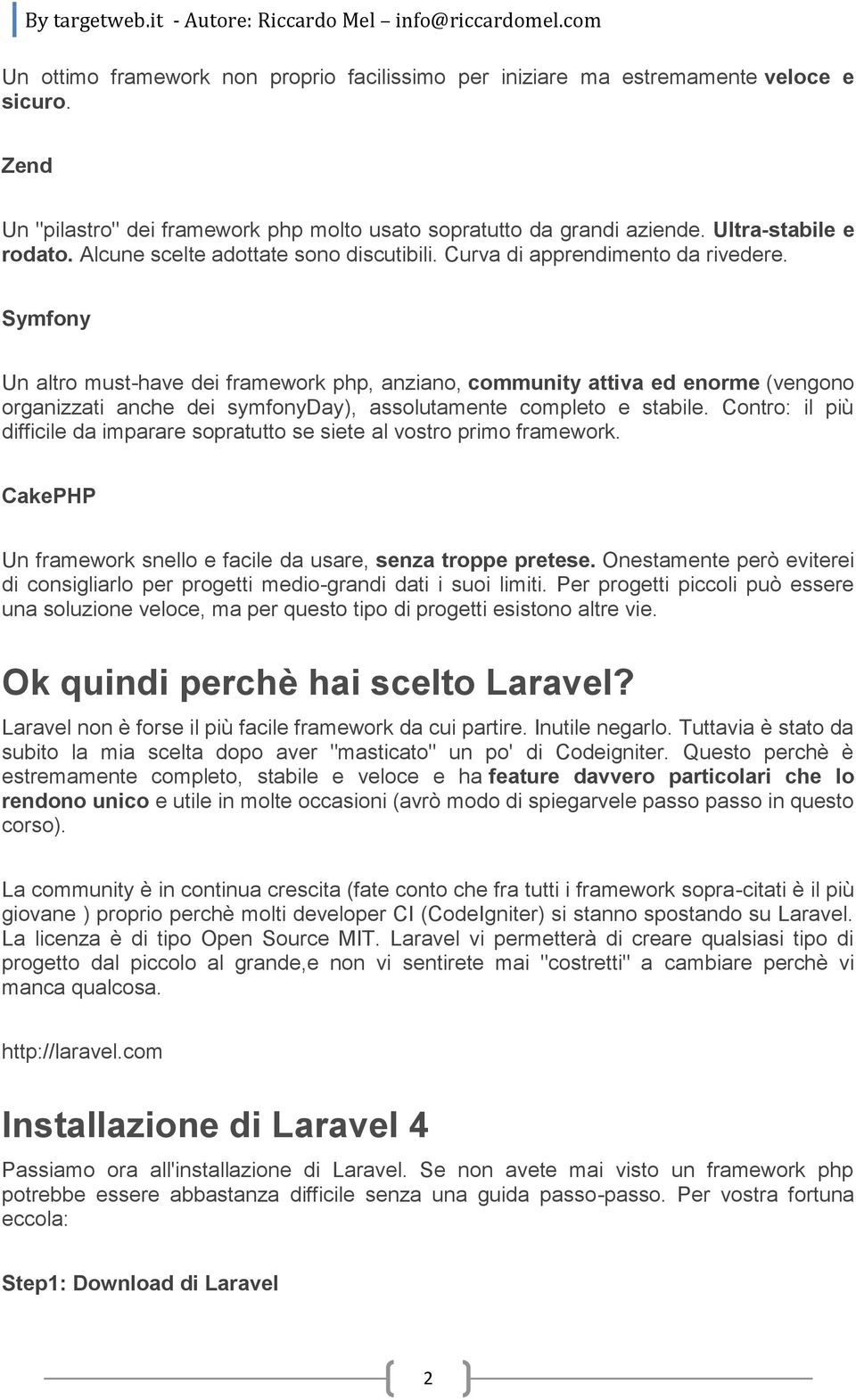 Symfony Un altro must-have dei framework php, anziano, community attiva ed enorme (vengono organizzati anche dei symfonyday), assolutamente completo e stabile.