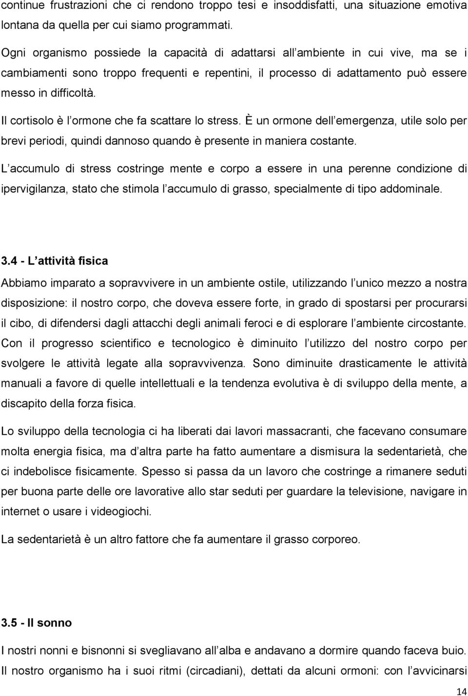 Il cortisolo è l ormone che fa scattare lo stress. È un ormone dell emergenza, utile solo per brevi periodi, quindi dannoso quando è presente in maniera costante.