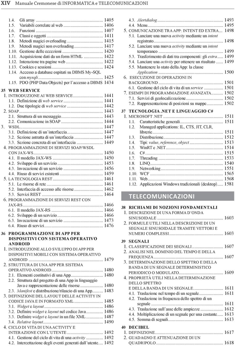 .. 1422 1.13. Cookies e sessioni... 1424 1.14. Accesso a database ospitati su DBMS My-SQL con mysqli... 1425 1.15. PDO (PHP Data Objects) per l accesso a DBMS. 1434 35 WEB SERVICE 1.