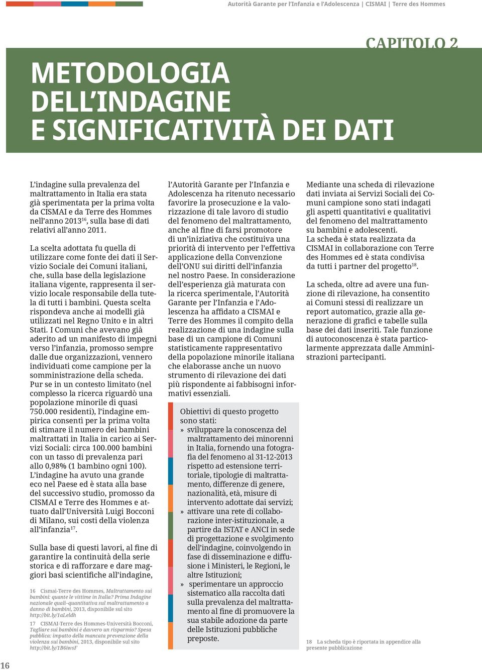 La scelta adottata fu quella di utilizzare come fonte dei dati il Servizio Sociale dei Comuni italiani, che, sulla base della legislazione italiana vigente, rappresenta il servizio locale